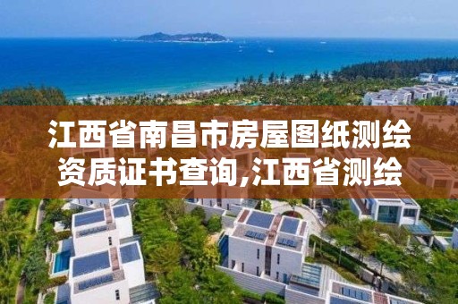 江西省南昌市房屋图纸测绘资质证书查询,江西省测绘资质单位公示名单。
