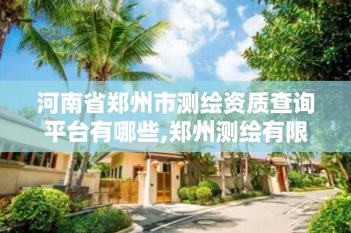 河南省郑州市测绘资质查询平台有哪些,郑州测绘有限公司。 河南省郑州市测绘资质查询平台有哪些,郑州测绘有限公司。