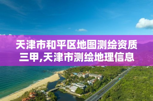 天津市和平区地图测绘资质三甲,天津市测绘地理信息研究中心地址。