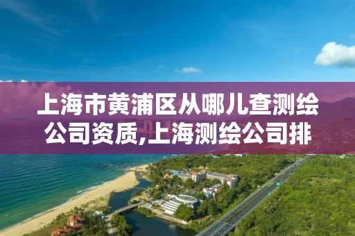 上海市黄浦区从哪儿查测绘公司资质,上海测绘公司排名名单。