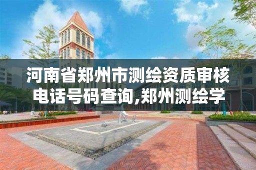 河南省郑州市测绘资质审核电话号码查询,郑州测绘学校联系电话。