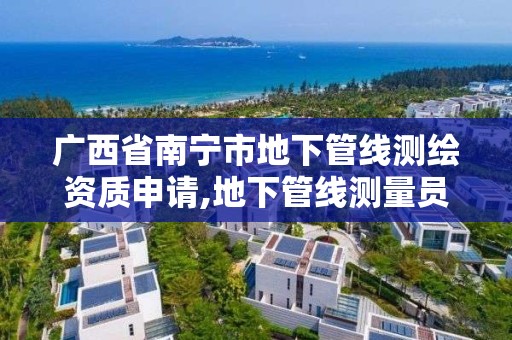 广西省南宁市地下管线测绘资质申请,地下管线测量员。 广西省南宁市地下管线测绘资质申请,地下管线测量员。