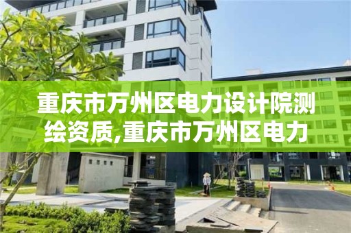 重庆市万州区电力设计院测绘资质,重庆市万州区电力设计院测绘资质查询。