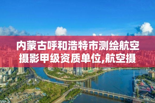 内蒙古呼和浩特市测绘航空摄影甲级资质单位,航空摄影测量资质。