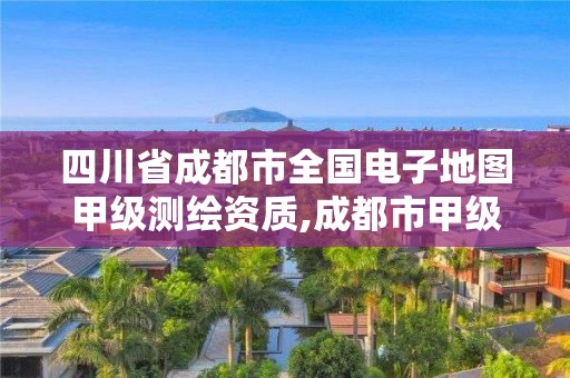 四川省成都市全国电子地图甲级测绘资质,成都市甲级测绘公司。
