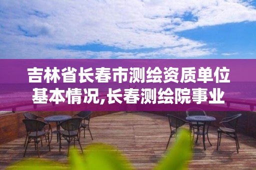 吉林省长春市测绘资质单位基本情况,长春测绘院事业编。 吉林省长春市测绘资质单位基本情况,长春测绘院事业编。