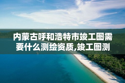 内蒙古呼和浩特市竣工图需要什么测绘资质,竣工图测绘如何收费。 内蒙古呼和浩特市竣工图需要什么测绘资质,竣工图测绘如何收费。