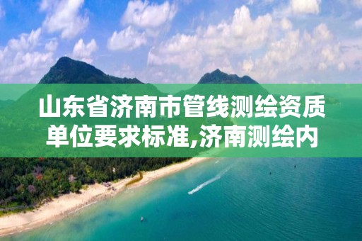 山东省济南市管线测绘资质单位要求标准,济南测绘内业招聘。
