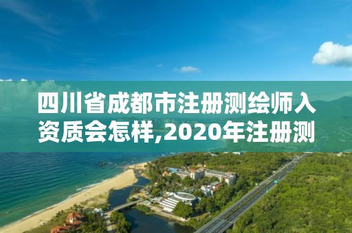 四川省成都市注册测绘师入资质会怎样,2020年注册测绘师条件。