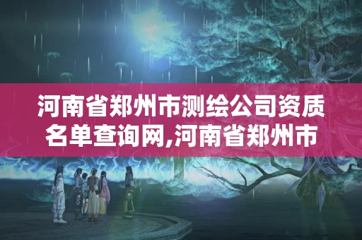 河南省郑州市测绘公司资质名单查询网,河南省郑州市测绘公司资质名单查询网。 河南省郑州市测绘公司资质名单查询网,河南省郑州市测绘公司资质名单查询网。