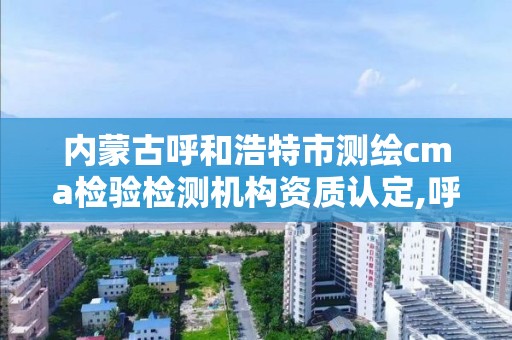 内蒙古呼和浩特市测绘cma检验检测机构资质认定,呼和浩特市测量仪器。