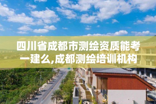 四川省成都市测绘资质能考一建么,成都测绘培训机构。
