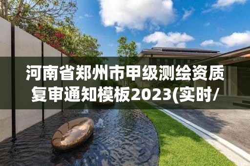 河南省郑州市甲级测绘资质复审通知模板2023(实时/更新中)