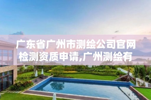 广东省广州市测绘公司官网检测资质申请,广州测绘有限公司。