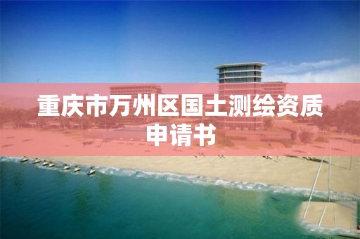 重庆市万州区国土测绘资质申请书