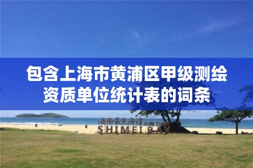 包含上海市黄浦区甲级测绘资质单位统计表的词条 包含上海市黄浦区甲级测绘资质单位统计表的词条