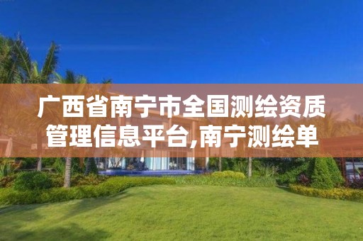 广西省南宁市全国测绘资质管理信息平台,南宁测绘单位。