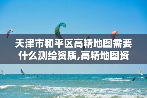 天津市和平区高精地图需要什么测绘资质,高精地图资质的公司。