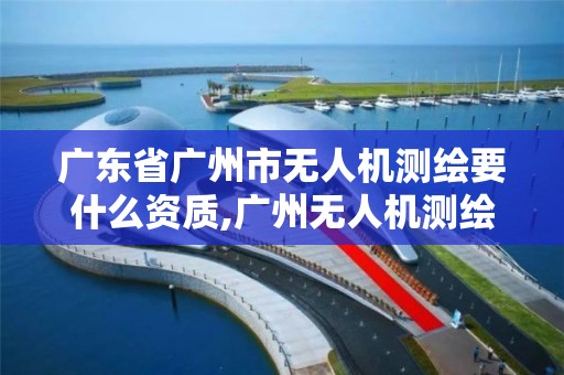 广东省广州市无人机测绘要什么资质,广州无人机测绘航拍公司。