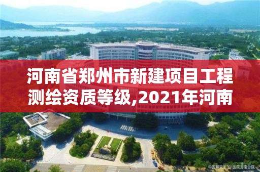 河南省郑州市新建项目工程测绘资质等级,2021年河南新测绘资质办理。