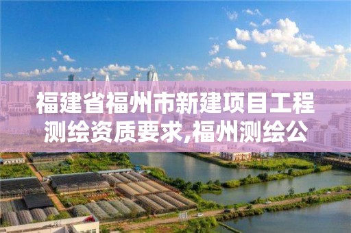福建省福州市新建项目工程测绘资质要求,福州测绘公司电话。 福建省福州市新建项目工程测绘资质要求,福州测绘公司电话。