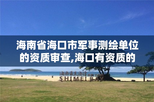 海南省海口市军事测绘单位的资质审查,海口有资质的测绘公司。