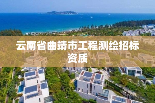 云南省曲靖市工程测绘招标资质