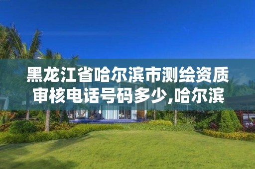 黑龙江省哈尔滨市测绘资质审核电话号码多少,哈尔滨测绘地理信息局。 黑龙江省哈尔滨市测绘资质审核电话号码多少,哈尔滨测绘地理信息局。