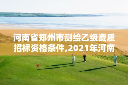 河南省郑州市测绘乙级资质招标资格条件,2021年河南新测绘资质办理。 河南省郑州市测绘乙级资质招标资格条件,2021年河南新测绘资质办理。