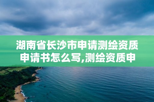 湖南省长沙市申请测绘资质申请书怎么写,测绘资质申请书范文。 湖南省长沙市申请测绘资质申请书怎么写,测绘资质申请书范文。