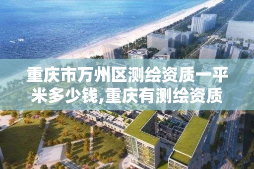重庆市万州区测绘资质一平米多少钱,重庆有测绘资质测绘公司大全。 重庆市万州区测绘资质一平米多少钱,重庆有测绘资质测绘公司大全。
