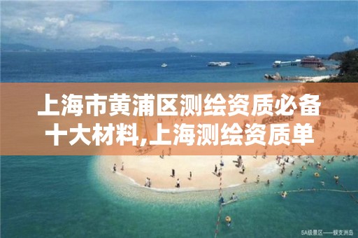 上海市黄浦区测绘资质必备十大材料,上海测绘资质单位。
