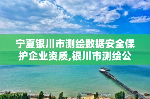 宁夏银川市测绘数据安全保护企业资质,银川市测绘公司电话。 宁夏银川市测绘数据安全保护企业资质,银川市测绘公司电话。