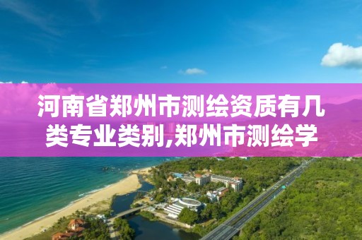 河南省郑州市测绘资质有几类专业类别,郑州市测绘学校2021招生简章。 河南省郑州市测绘资质有几类专业类别,郑州市测绘学校2021招生简章。