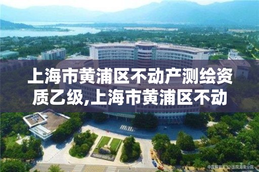 上海市黄浦区不动产测绘资质乙级,上海市黄浦区不动产测绘资质乙级企业。 上海市黄浦区不动产测绘资质乙级,上海市黄浦区不动产测绘资质乙级企业。