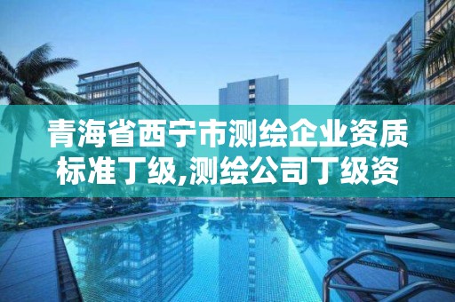 青海省西宁市测绘企业资质标准丁级,测绘公司丁级资质。 青海省西宁市测绘企业资质标准丁级,测绘公司丁级资质。