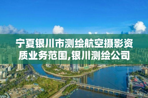 宁夏银川市测绘航空摄影资质业务范围,银川测绘公司甲级。
