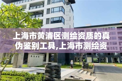 上海市黄浦区测绘资质的真伪鉴别工具,上海市测绘资质单位名单。