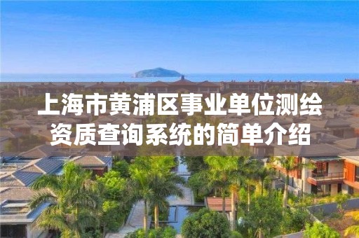 上海市黄浦区事业单位测绘资质查询系统的简单介绍