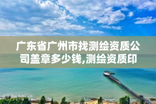 广东省广州市找测绘资质公司盖章多少钱,测绘资质印章图片。