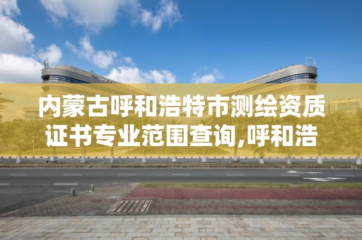 内蒙古呼和浩特市测绘资质证书专业范围查询,呼和浩特市测绘仪器店。