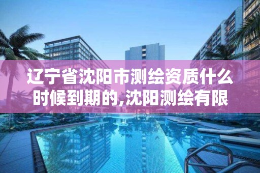 辽宁省沈阳市测绘资质什么时候到期的,沈阳测绘有限公司。