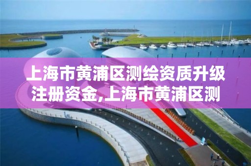 上海市黄浦区测绘资质升级注册资金,上海市黄浦区测绘中心。