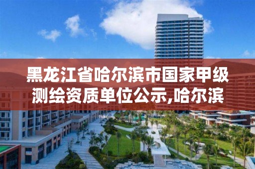 黑龙江省哈尔滨市国家甲级测绘资质单位公示,哈尔滨测绘勘察研究院怎么样。