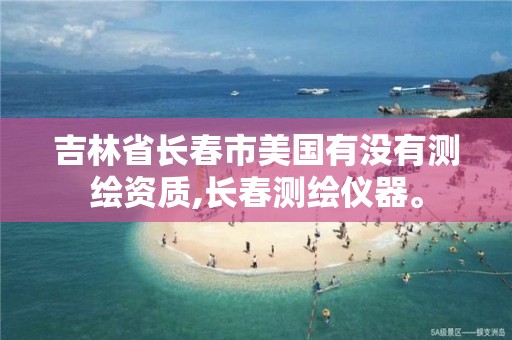 吉林省长春市美国有没有测绘资质,长春测绘仪器。 吉林省长春市美国有没有测绘资质,长春测绘仪器。