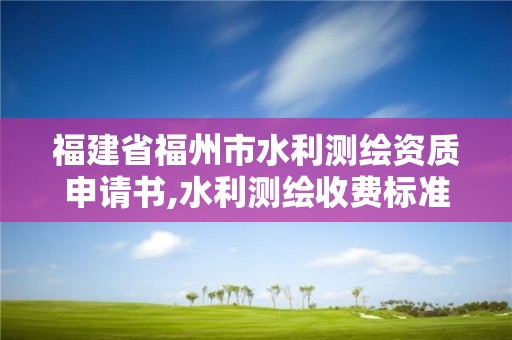 福建省福州市水利测绘资质申请书,水利测绘收费标准。
