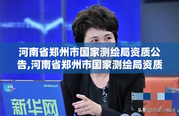 河南省郑州市国家测绘局资质公告,河南省郑州市国家测绘局资质公告公示。