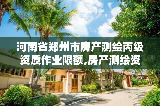 河南省郑州市房产测绘丙级资质作业限额,房产测绘资质证书。