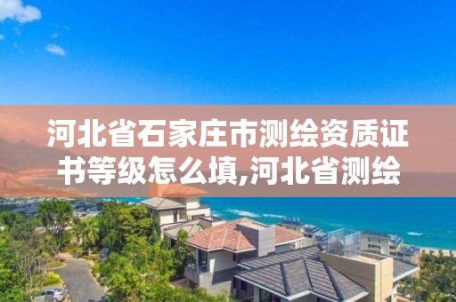 河北省石家庄市测绘资质证书等级怎么填,河北省测绘资质查询。