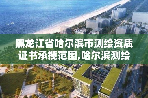 黑龙江省哈尔滨市测绘资质证书承揽范围,哈尔滨测绘职工中等专业学校。 黑龙江省哈尔滨市测绘资质证书承揽范围,哈尔滨测绘职工中等专业学校。